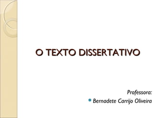O TEXTO DISSERTATIVOO TEXTO DISSERTATIVO
Professora:
Bernadete Carrijo Oliveira
 