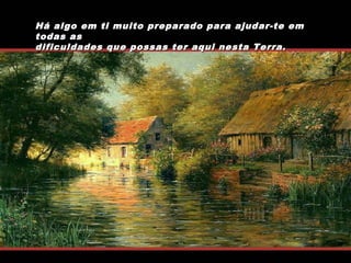 Há algo em ti muito preparado para ajudar-te em
todas as
dificuldades que possas ter aqui nesta Terra.

 