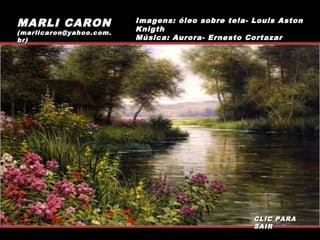 MARLI CARON

(marlicaron@yahoo.com.
br)

Imagens: óleo sobre tela- Louis Aston
Knigth
Música: Aurora- Ernesto Cortazar

CLIC PARA
SAIR

 
