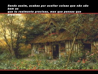 Sendo assim, acabas por aceitar coisas que não são
bem as
que tu realmente precisas, mas que pensas que
precisas.

 