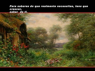 Para saberes do que realmente necessitas, tens que
crescer,
saber de ti.

 