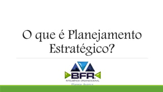 O que é Planejamento
Estratégico?
 