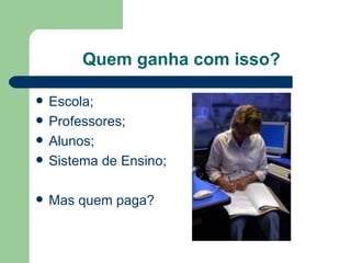 Quem ganha com isso? Escola; Professores; Alunos; Sistema de Ensino; Mas quem paga? 