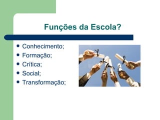 Funções da Escola? Conhecimento; Formação; Crítica; Social; Transformação; 