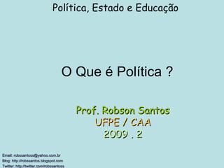 O Que é Política ? Política, Estado e Educação Email: robssantoss@yahoo.com.br Blog: http://robssantos.blogspot.com  Twitter: http://twitter.com/robssantoss   Prof. Robson Santos UFPE / CAA 2009 . 2 