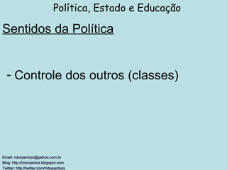 Sentidos da Política Política, Estado e Educação Email: robssantoss@yahoo.com.br Blog: http://robssantos.blogspot.com  Twitter: http://twitter.com/robssantoss   Controle dos outros (classes) 