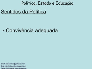 Sentidos da Política Política, Estado e Educação Email: robssantoss@yahoo.com.br Blog: http://robssantos.blogspot.com  Twitter: http://twitter.com/robssantoss   Convivência adequada 