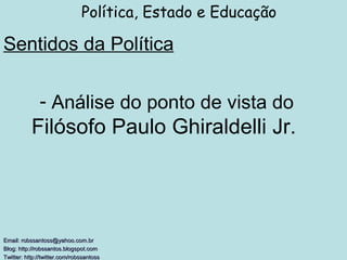 Sentidos da Política Política, Estado e Educação Email: robssantoss@yahoo.com.br Blog: http://robssantos.blogspot.com  Twitter: http://twitter.com/robssantoss   Análise do ponto de vista do Filósofo Paulo Ghiraldelli Jr.  