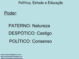Poder : Política, Estado e Educação Email: robssantoss@yahoo.com.br Blog: http://robssantos.blogspot.com  Twitter: http://twitter.com/robssantoss   PATERNO: Natureza DESPÓTICO: Castigo POLÍTICO: Consenso 