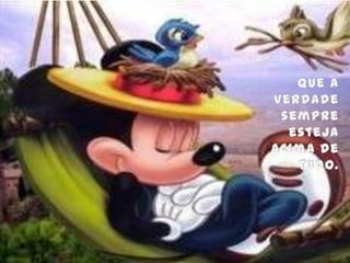 Que a verdade sempre esteja acima de tudo.