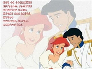 Que os corações estejam sempre abertos para novas amizades,novos amores, novas conquistas.