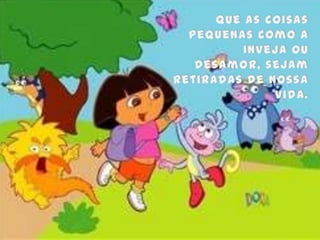 Que as coisas pequenas como a inveja ou desamor, sejam retiradas de nossa vida.