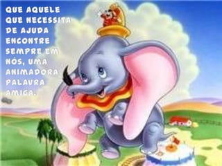 Que aquele que necessita de ajuda encontre sempre em nós, uma animadorapalavra amiga.