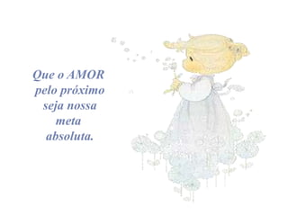 Que o AMOR
pelo próximo
seja nossa
meta
absoluta.

 