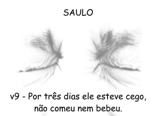 SAULO v9 - Por três dias ele esteve cego, não comeu nem bebeu. 