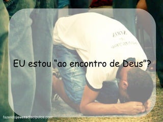 EU estou “ao encontro de Deus”? 
