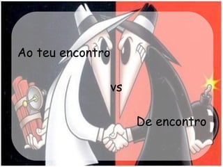Ao teu encontro   vs   De encontro 