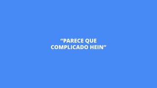 “PARECE QUE
COMPLICADO HEIN”
 