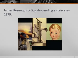 James Rosenquist- Dog descending a staircase-
1979.
 