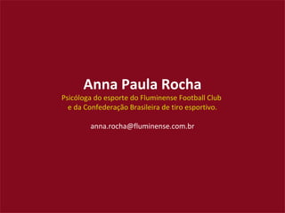 Anna Paula Rocha
Psicóloga do esporte do Fluminense Football Club
e da Confederação Brasileira de tiro esportivo.
anna.rocha@fluminense.com.br
 
