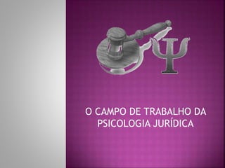 O CAMPO DE TRABALHO DA
PSICOLOGIA JURÍDICA
 