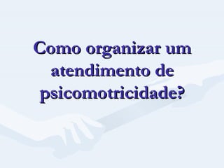 Como organizar um atendimento de psicomotricidade? 