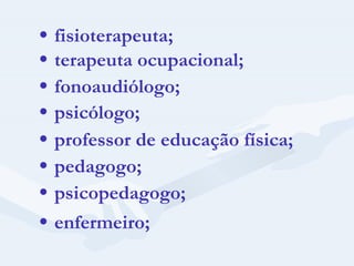    fisioterapeuta;    terapeuta ocupacional;    fonoaudiólogo;    psicólogo;    professor de educação física;    pedagogo;    psicopedagogo;    enfermeiro; 