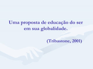 Uma proposta de educação do ser em sua globalidade. (Tribastone, 2001) 