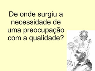 De onde surgiu a necessidade de uma preocupação com a qualidade? 