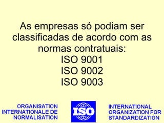 As empresas só podiam ser classificadas de acordo com as normas contratuais: ISO 9001 ISO 9002 ISO 9003 