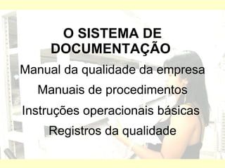 O SISTEMA DE DOCUMENTAÇÃO   Manual da qualidade da empresa Manuais de procedimentos Instruções operacionais básicas  Registros da qualidade 
