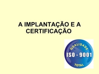 A IMPLANTAÇÃO E A CERTIFICAÇÃO   