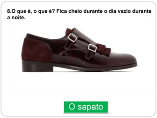 O sapato
8.O que é, o que é? Fica cheio durante o dia vazio durante
a noite.
 