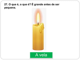 A vela
27. O que é, o que é? É grande antes de ser
pequena.
 