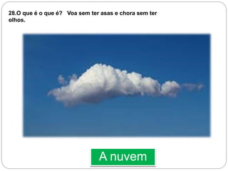 A nuvem
28.O que é o que é? Voa sem ter asas e chora sem ter
olhos.
 