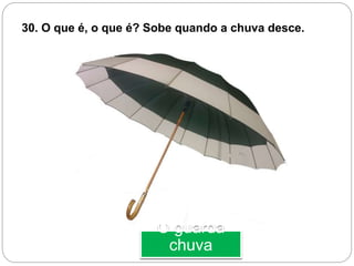 O guarda
chuva
30. O que é, o que é? Sobe quando a chuva desce.
 