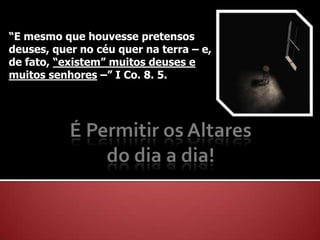 “E mesmo que houvesse pretensos
deuses, quer no céu quer na terra – e,
de fato, “existem” muitos deuses e
muitos senhores –” I Co. 8. 5.
 