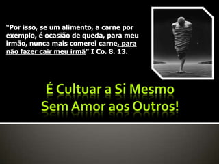 “Por isso, se um alimento, a carne por
exemplo, é ocasião de queda, para meu
irmão, nunca mais comerei carne, para
não fazer cair meu irmã” I Co. 8. 13.
 
