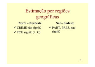 Estimação por regiões
           geográficas
 Norte – Nordeste       Sul – Sudeste
CRIME não signif.    PART. PRES. não
TCU signif. (+, C)   signif.




                                        19
 