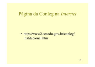Página da Conleg na Internet


• http://www2.senado.gov.br/conleg/
  institucional.htm




                                      29
 