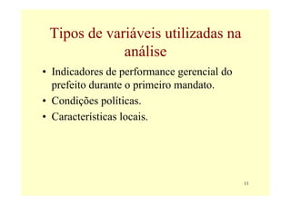 Tipos de variáveis utilizadas na
             análise
• Indicadores de performance gerencial do
  prefeito durante o prime...