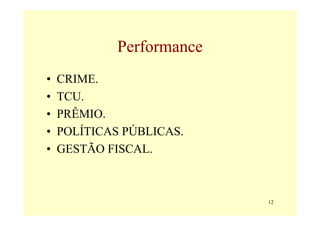 Performance
•   CRIME.
•   TCU.
•   PRÊMIO.
•   POLÍTICAS PÚBLICAS.
•   GESTÃO FISCAL.



                           12
 
