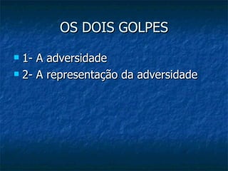 OS DOIS GOLPES 1- A adversidade 2- A representação da adversidade 
