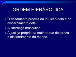 ORDEM HIERÁRQUICAO casamento precisa da intuição dela e do discernimento dele.A liderança masculinaA justiça própria da mulher que despreza o discernimento do marido.