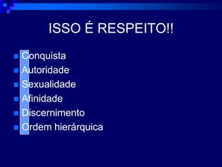 ISSO É RESPEITO!!ConquistaAutoridadeSexualidadeAfinidadeDiscernimentoOrdem hierárquica