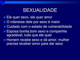 SEXUALIDADEEle quer sexo, ela quer amorO interesse dele por sexo é maiorCuidado com o estado de vulnerabilidadeEsposa bonita,bom sexo e companhia agradável, tudo que ele querHomem recebe sexo e dá amor, mulher precisa receber amor para dar sexo