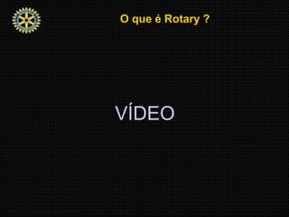 O que é Rotary ?O que é Rotary ?
VÍDEO
 
