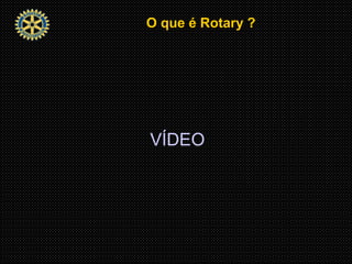 O que é Rotary ?O que é Rotary ?
VÍDEO
 