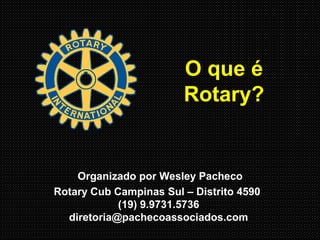 O que é
Rotary?
Organizado por Wesley Pacheco
Rotary Cub Campinas Sul – Distrito 4590
(19) 9.9731.5736
diretoria@pachecoassociados.com
 