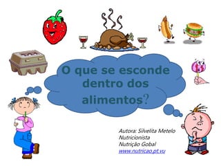 O que se esconde
dentro dos
alimentos?
Autora: Silvelita Metelo
Nutricionista
Nutrição Gobal
www.nutricao.pt.vu
 